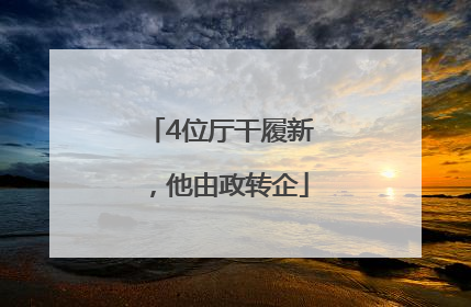 4位厅干履新，他由政转企