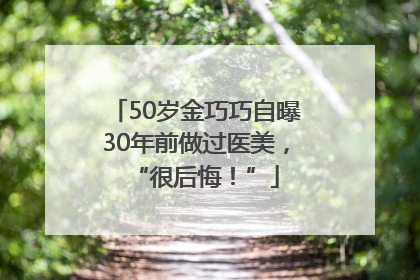 50岁金巧巧自曝30年前做过医美，“很后悔！”