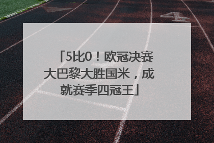 5比0！欧冠决赛大巴黎大胜国米，成就赛季四冠王
