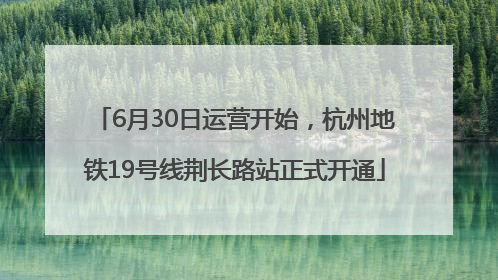 6月30日运营开始，杭州地铁19号线荆长路站正式开通