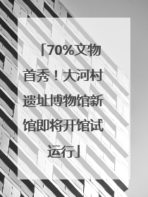 70%文物首秀！大河村遗址博物馆新馆即将开馆试运行
