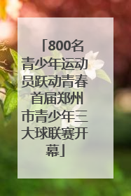 800名青少年运动员跃动青春 首届郑州市青少年三大球联赛开幕