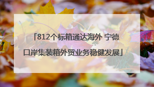 812个标箱通达海外 宁德口岸集装箱外贸业务稳健发展