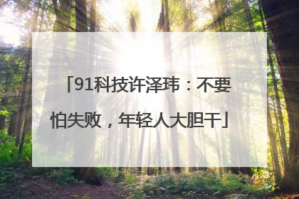 91科技许泽玮：不要怕失败，年轻人大胆干