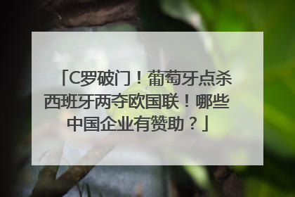 C罗破门！葡萄牙点杀西班牙两夺欧国联！哪些中国企业有赞助？