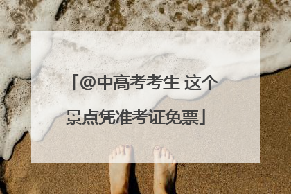 @中高考考生 这个景点凭准考证免票