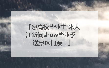 @高校毕业生 来大江新闻show毕业季 送景区门票！