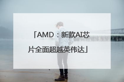 AMD：新款AI芯片全面超越英伟达