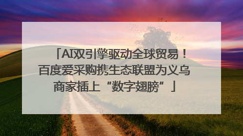 AI双引擎驱动全球贸易！百度爱采购携生态联盟为义乌商家插上“数字翅膀”