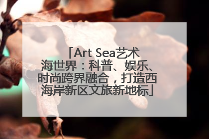 Art Sea艺术海世界：科普、娱乐、时尚跨界融合，打造西海岸新区文旅新地标