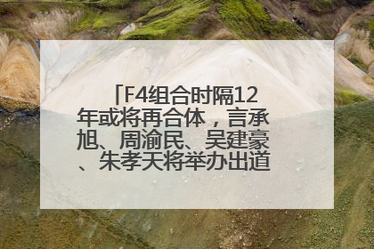 F4组合时隔12年或将再合体，言承旭、周渝民、吴建豪、朱孝天将举办出道25周年演唱会