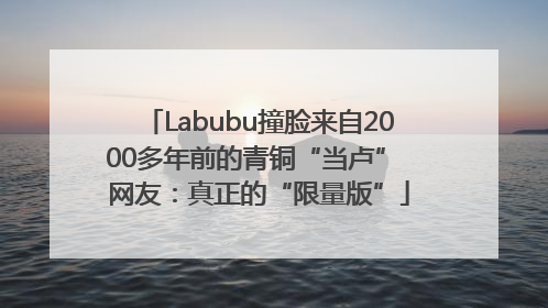 Labubu撞脸来自2000多年前的青铜“当卢” 网友：真正的“限量版”