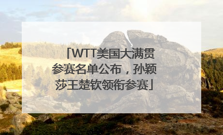 WTT美国大满贯参赛名单公布，孙颖莎王楚钦领衔参赛