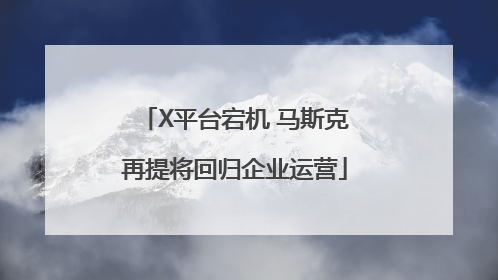 X平台宕机 马斯克再提将回归企业运营