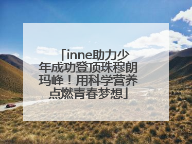 inne助力少年成功登顶珠穆朗玛峰！用科学营养点燃青春梦想